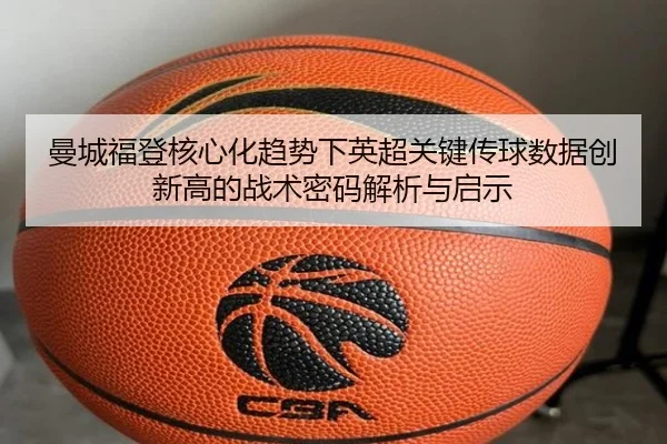 曼城福登核心化趋势下英超关键传球数据创新高的战术密码解析与启示