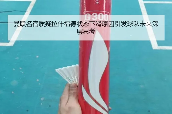 曼联名宿质疑拉什福德状态下滑原因引发球队未来深层思考