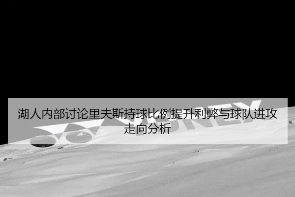 湖人内部讨论里夫斯持球比例提升利弊与球队进攻走向分析 - kaiyun