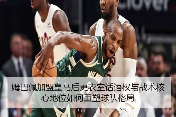 姆巴佩加盟皇马后更衣室话语权与战术核心地位如何重塑球队格局 - kaiyun