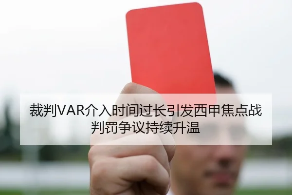 裁判VAR介入时间过长引发西甲焦点战判罚争议持续升温